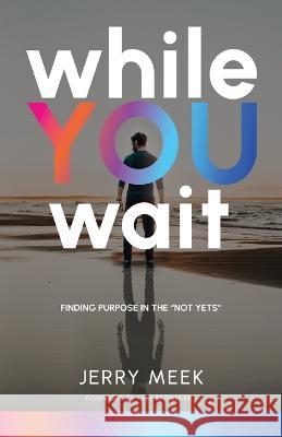 While You Wait: Finding Purpose in the Not Yets Jerry Meek 9781954943544 High Bridge Books - książka