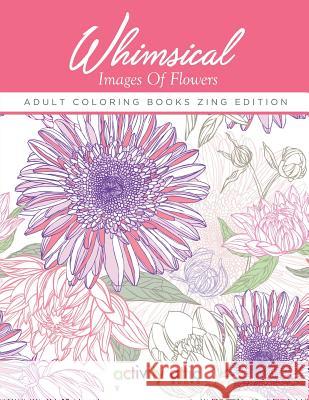 Whimsical Images of Flowers - Adult Coloring Books Zing Edition Activity Attic Books   9781683230922 Activity Attic Books - książka