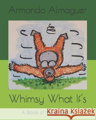 Whimsy What If's: A Book of Imagination Armando Almaguer   9798392840366 Independently Published - książka