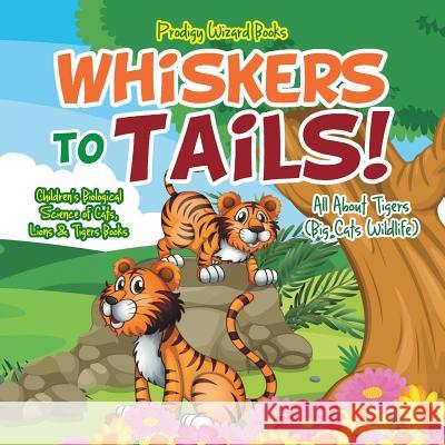 Whiskers to Tails! All about Tigers (Big Cats Wildlife) - Children's Biological Science of Cats, Lions & Tigers Books Prodigy Wizard 9781683239765 Prodigy Wizard Books - książka