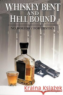 Whiskey Bent and Hell Bound: No Holiday for Justice McGregor, Bob 9781449051440 Authorhouse - książka