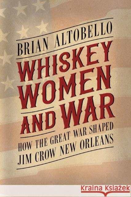 Whiskey, Women, and War: How the Great War Shaped Jim Crow New Orleans Brian Altobello 9781496846501 University Press of Mississippi - książka