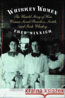 Whiskey Women: The Untold Story of How Women Saved Bourbon, Scotch, and Irish Whiskey Minnick, Fred 9781612345642 Potomac Books - książka