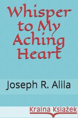 Whisper To My Aching Heart Alila, Joseph R. 9781438207513 Createspace - książka