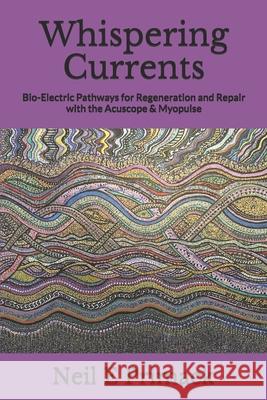 Whispering Currents: Bio-Electric Pathways for Regeneration and Repair with the Acuscope & Myopulse Neil Eric Primack 9781537185385 Createspace Independent Publishing Platform - książka