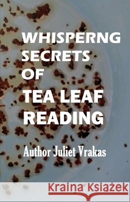 Whispering Secrets Of Tea Leaf Reading Juliet Vrakas, Juliet Vrakas, Juliet Vrakas 9798333332783 Independently Published - książka