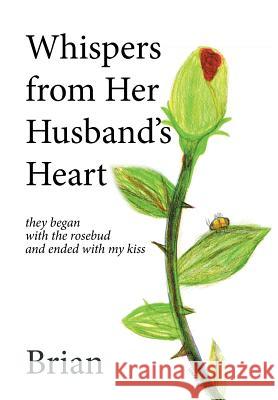 Whispers from Her Husband's Heart: they began with the rosebud and ended with my kiss Brian 9781514458723 Xlibris - książka