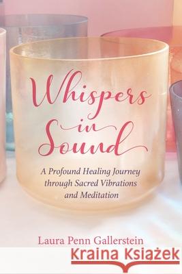 Whispers in Sound: A Profound Healing Journey through Sacred Vibrations and Meditation Laura Penn Gallerstein 9781736559307 Laura Penn Gallerstein - książka