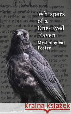 Whispers of a One-Eyed Raven: Mythological Poetry John W Leys 9781733364522 Broken Wing Publishing - książka