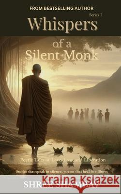 Whispers of a Silent Monk: Poetic Tales of Love, Loss, and Liberation Series I Shree Shambav 9789356194250 Shree Shambav Ink & Imagination Where Words B - książka