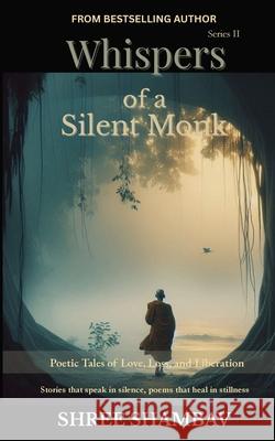 Whispers of a Silent Monk: Poetic Tales of Love, Loss, and Liberation Series II Shree Shambav 9789356558014 Shree Shambav Ink & Imagination Where Words B - książka