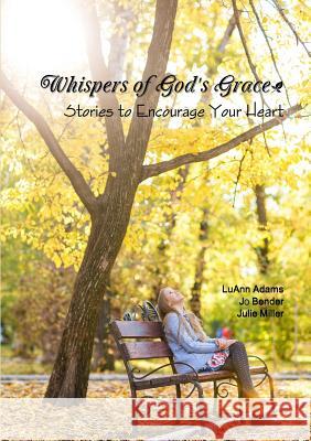 Whispers of God's Grace: Stories to Encourage Your Heart Julie Miller, LuAnn Adams, Jo Bender 9781329636224 Lulu.com - książka