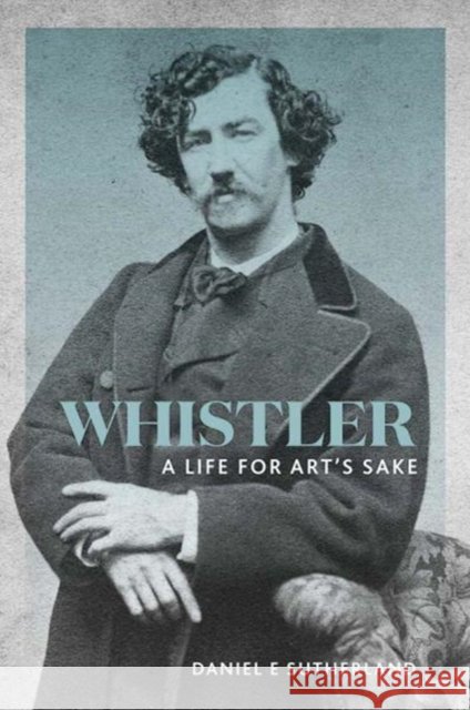 Whistler: A Life for Art's Sake Daniel E. Sutherland 9780300232639 Yale University Press - książka