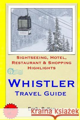 Whistler Travel Guide: Sightseeing, Hotel, Restaurant & Shopping Highlights Emily Sutton 9781505286076 Createspace - książka