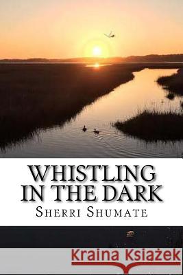 Whistling in the Dark: A Journey from Hope to Joy Sherri Lynn Shumate 9781533325310 Createspace Independent Publishing Platform - książka