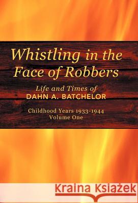 Whistling in the Face of Robbers: The Life and Times of Dahn A. Batchelor Batchelor, Dahn A. 9781462028177 iUniverse.com - książka