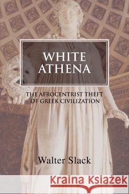 White Athena: The Afrocentrist Theft of Greek Civilization Slack, Walter 9780595393206 iUniverse - książka