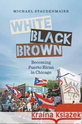 White, Black, Brown: Becoming Puerto Rican in Chicago Michael Staudenmaier 9781469689258 University of North Carolina Press - książka