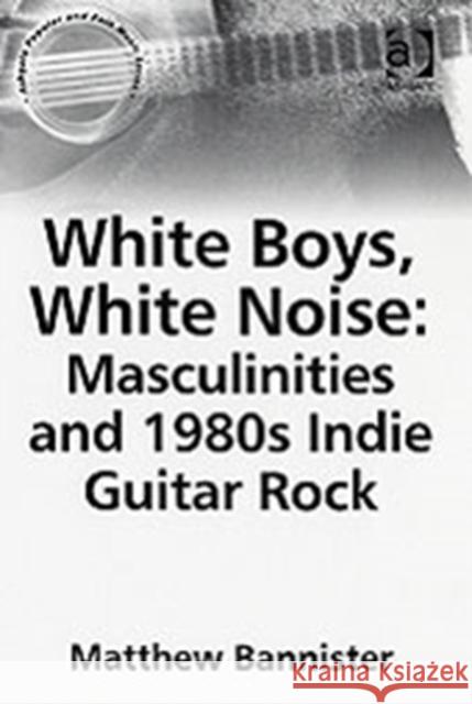 White Boys, White Noise: Masculinities and 1980s Indie Guitar Rock  9780754651901 Ashgate Publishing Limited - książka