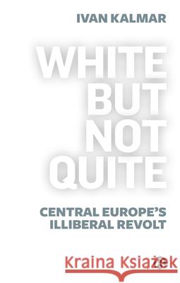 White But Not Quite: Central Europe's Illiberal Revolt Kalmar, Ivan 9781529213591 Bristol University Press - książka