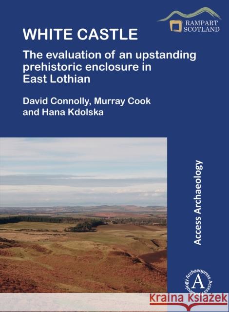 White Castle: The Evaluation of an Upstanding Prehistoric Enclosure in East Lothian David Connolly Murray Cook Hana Kdolska 9781789699302 Archaeopress - książka
