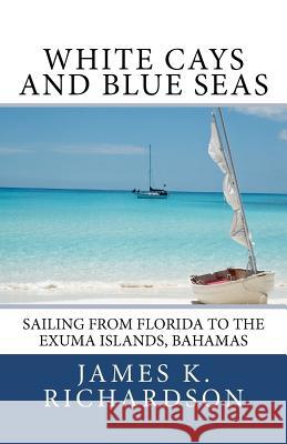 White Cays and Blue Seas: Sailing from Florida to the Exuma Islands, Bahamas James K. Richardson 9780983718116 Floating Years Marketing Service Ltd - książka