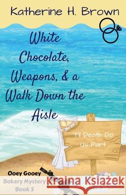 White Chocolate, Weapons, & a Walk Down the Aisle Katherine H. Brown 9781733725897 Katherine Brown Books - książka