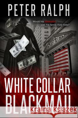 White Collar Blackmail: Would his obsession cost his family their lives? Ralph, Peter 9780648051435 Peter Ralph Books - książka