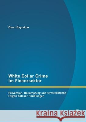 White Collar Crime im Finanzsektor: Prävention, Bekämpfung und strafrechtliche Folgen doloser Handlungen Omer Bayraktar   9783958505544 Diplomica Verlag Gmbh - książka