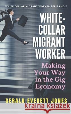 White-Collar Migrant Worker: Making Your Way in the Gig Economy Gerald Everett Jones 9781733268417 Lapuerta Books and Media - książka