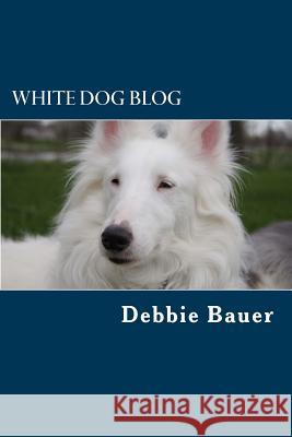 White Dog Blog: The Most Popular and Inspiring Posts Debbie Bauer 9781539313724 Createspace Independent Publishing Platform - książka