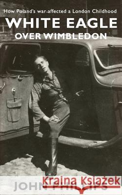 White Eagle over Wimbledon: How Poland's war affected a London childhood Phillips, John 9781527210622 Insider Press - książka