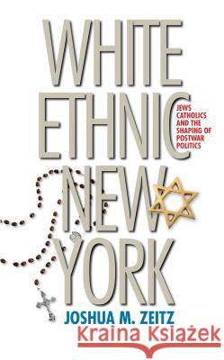 White Ethnic New York: Jews, Catholics, and the Shaping of Postwar Politics Zeitz, Joshua M. 9780807857984 University of North Carolina Press - książka