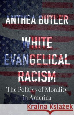 White Evangelical Racism: The Politics of Morality in America Anthea Butler 9781469681511 University of North Carolina Press - książka