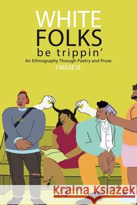 White Folks Be Trippin': An Ethnography Through Poetry & Prose J. Mase, III 9781716758638 Lulu.com - książka
