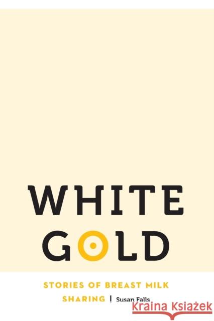 White Gold: Stories of Breast Milk Sharing Susan Falls 9781496201898 University of Nebraska Press - książka