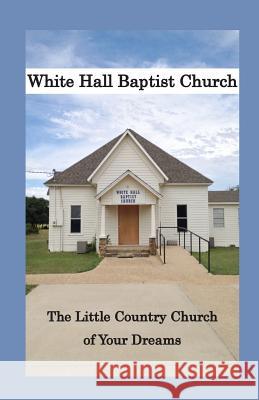 White Hall Baptist Church: The Little Country Church of Your Dreams Jean Ann Shirey Jean Ann Shirey Caitlin Smith Waits 9781519117403 Createspace Independent Publishing Platform - książka