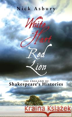 White Hart Red Lion: The England of Shakespeare's Histories Nick Asbury 9781849432412 Bloomsbury Publishing PLC - książka