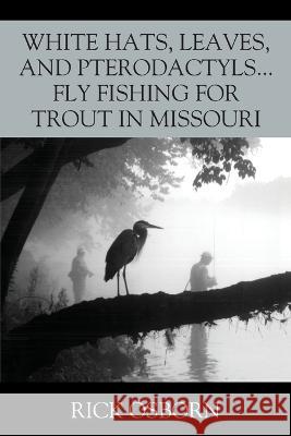 White Hats, Leaves, and Pterodactyls...Fly Fishing for Trout in Missouri Rick Osborn 9781977253149 Outskirts Press - książka