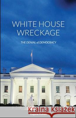 White House Wreckage: The Denial of Democracy Kuban, Eugene 9781716553349 Lulu.com - książka