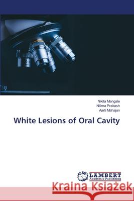 White Lesions of Oral Cavity Nikita Mangale Nilima Prakash Aarti Mahajan 9786203582352 LAP Lambert Academic Publishing - książka