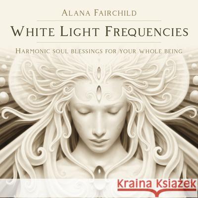 White Light Frequencies: Harmonic Soul Blessings for Your Whole Being Fairchild, Alana 9780738770208 Llewellyn Publications - książka