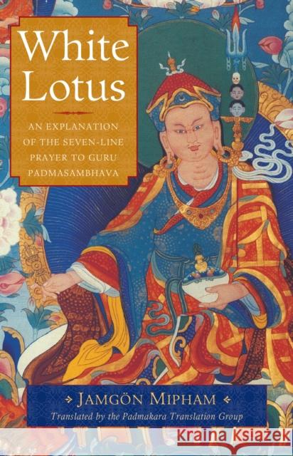 White Lotus: An Explanation of the Seven-Line Prayer to Guru Padmasambhava Jamgon Mipham Padmakara Translation Group 9781611802931 Shambhala Publications Inc - książka