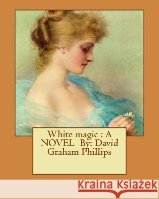 White magic: A NOVEL By: David Graham Phillips Phillips, David Graham 9781537017211 Createspace Independent Publishing Platform - książka