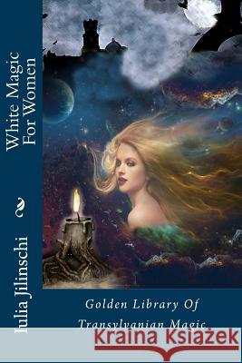 White Magic for Women: Golden Library of Transylvanian Magic Iulia Jilinschi 9781974457786 Createspace Independent Publishing Platform - książka