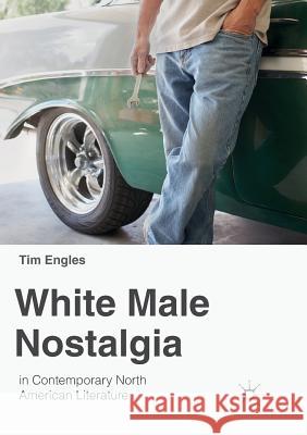 White Male Nostalgia in Contemporary North American Literature Tim Engles 9783030080211 Palgrave MacMillan - książka