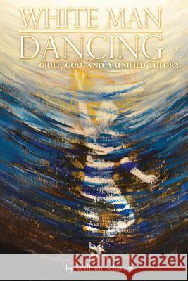 White Man Dancing: Grief, God, and a Unified Theory William Schaefer 9781546307457 Createspace Independent Publishing Platform - książka