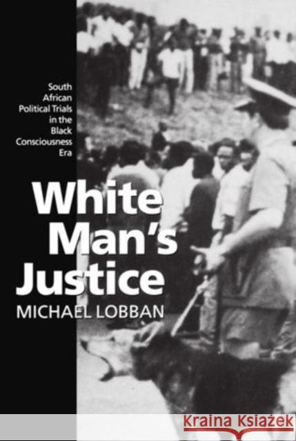 White Man's Justice: South African Political Trials in the Black Consciousness Era Lobban, Michael 9780198258094 Oxford University Press, USA - książka