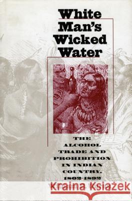 White Man's Wicked Water: The Alcohol Trade and Prohibition in Indian Country, 1802-1892 Unrau, William E. 9780700607792 University Press of Kansas - książka