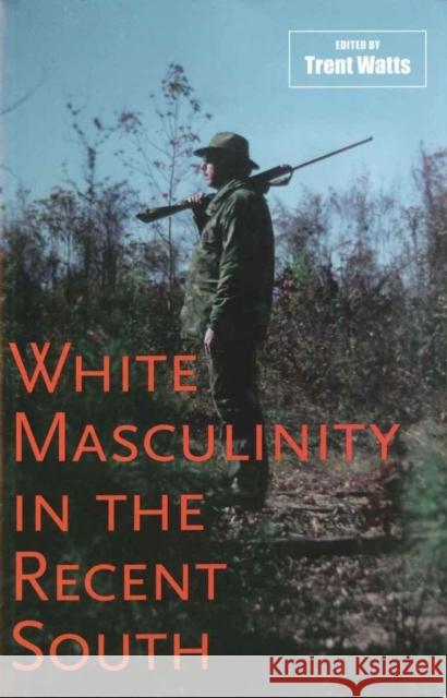 White Masculinity in the Recent South Trent Watts 9780807133149 Louisiana State University Press - książka